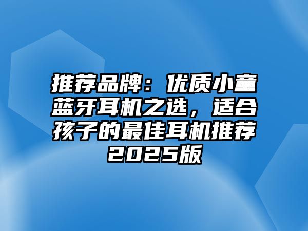 推薦品牌：優(yōu)質(zhì)小童藍(lán)牙耳機(jī)之選，適合孩子的最佳耳機(jī)推薦2025版