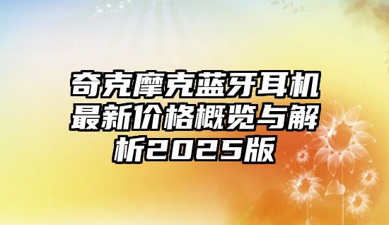 奇克摩克藍(lán)牙耳機最新價格概覽與解析2025版