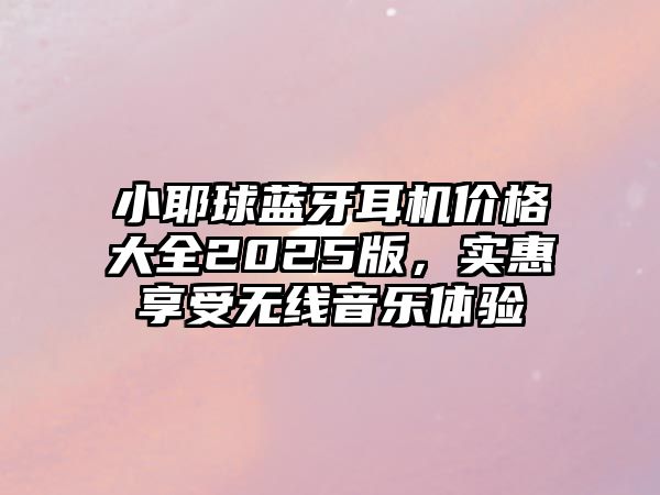 小耶球藍牙耳機價格大全2025版，實惠享受無線音樂體驗