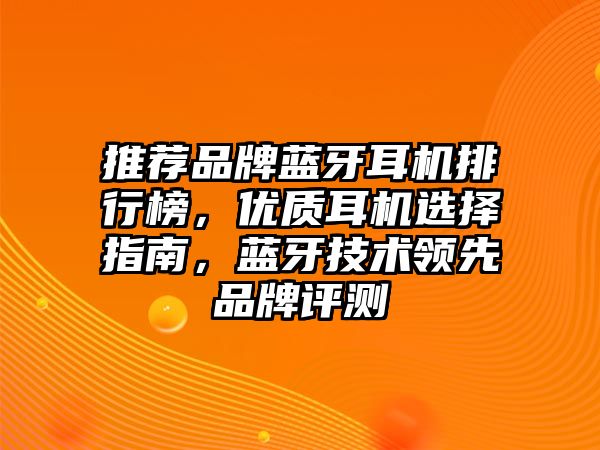 推薦品牌藍(lán)牙耳機(jī)排行榜，優(yōu)質(zhì)耳機(jī)選擇指南，藍(lán)牙技術(shù)領(lǐng)先品牌評(píng)測(cè)