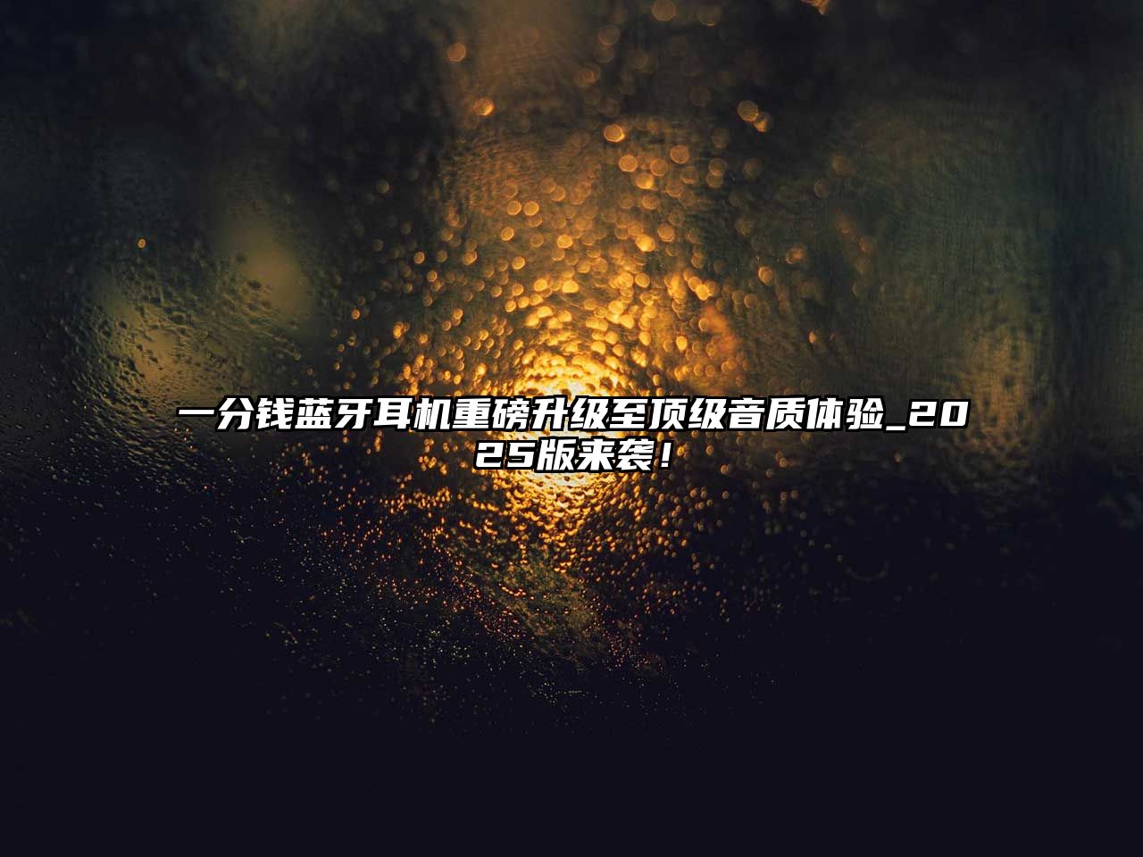 一分錢藍(lán)牙耳機(jī)重磅升級至頂級音質(zhì)體驗(yàn)_2025版來襲！
