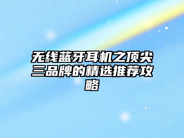 無(wú)線藍(lán)牙耳機(jī)之頂尖三品牌的精選推薦攻略