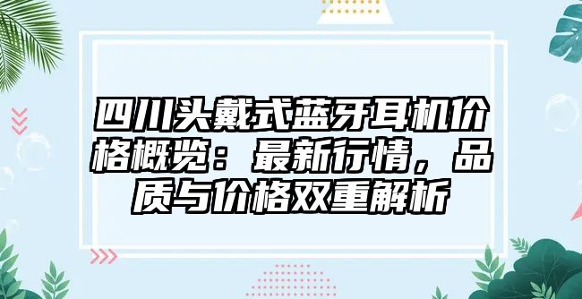 四川頭戴式藍(lán)牙耳機價格概覽：最新行情，品質(zhì)與價格雙重解析