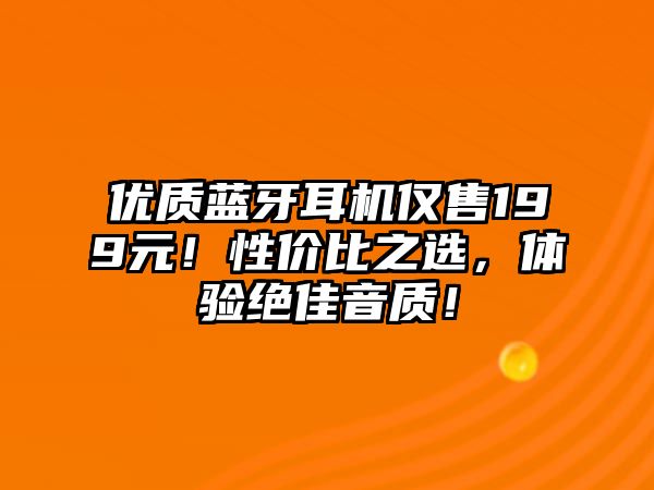 優(yōu)質(zhì)藍(lán)牙耳機(jī)僅售199元！性價(jià)比之選，體驗(yàn)絕佳音質(zhì)！