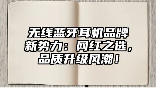 無(wú)線(xiàn)藍(lán)牙耳機(jī)品牌新勢(shì)力：網(wǎng)紅之選，品質(zhì)升級(jí)風(fēng)潮！