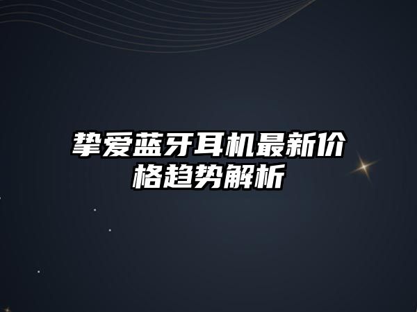 摯愛藍(lán)牙耳機(jī)最新價(jià)格趨勢(shì)解析