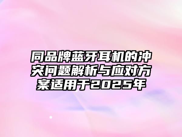 同品牌藍牙耳機的沖突問題解析與應對方案適用于2025年
