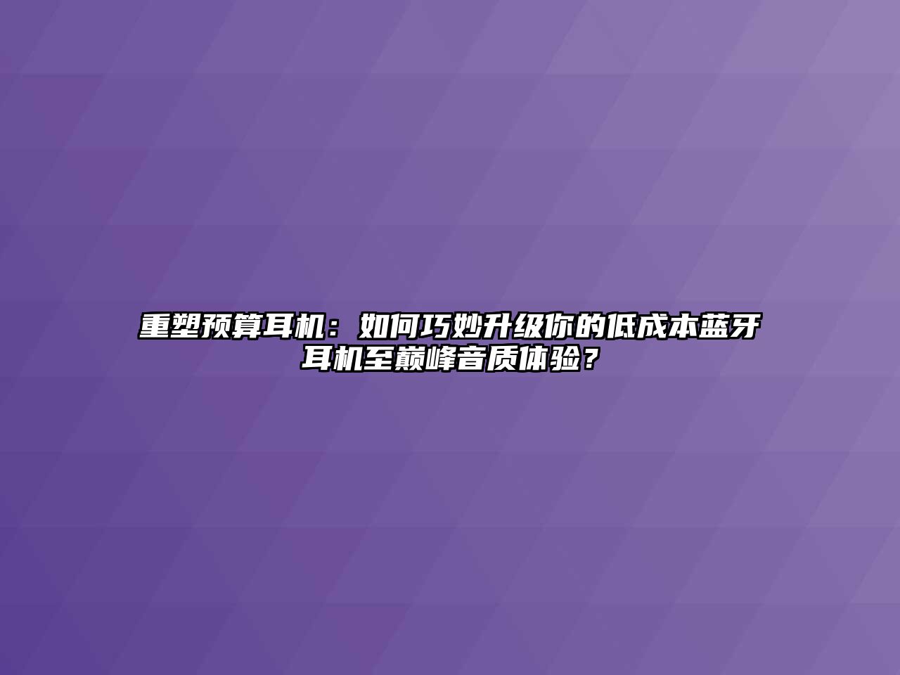 重塑預(yù)算耳機：如何巧妙升級你的低成本藍(lán)牙耳機至巔峰音質(zhì)體驗？