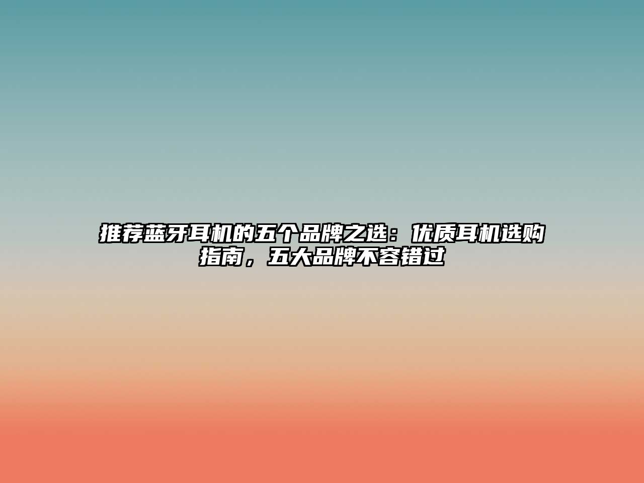 推薦藍(lán)牙耳機(jī)的五個(gè)品牌之選：優(yōu)質(zhì)耳機(jī)選購指南，五大品牌不容錯(cuò)過