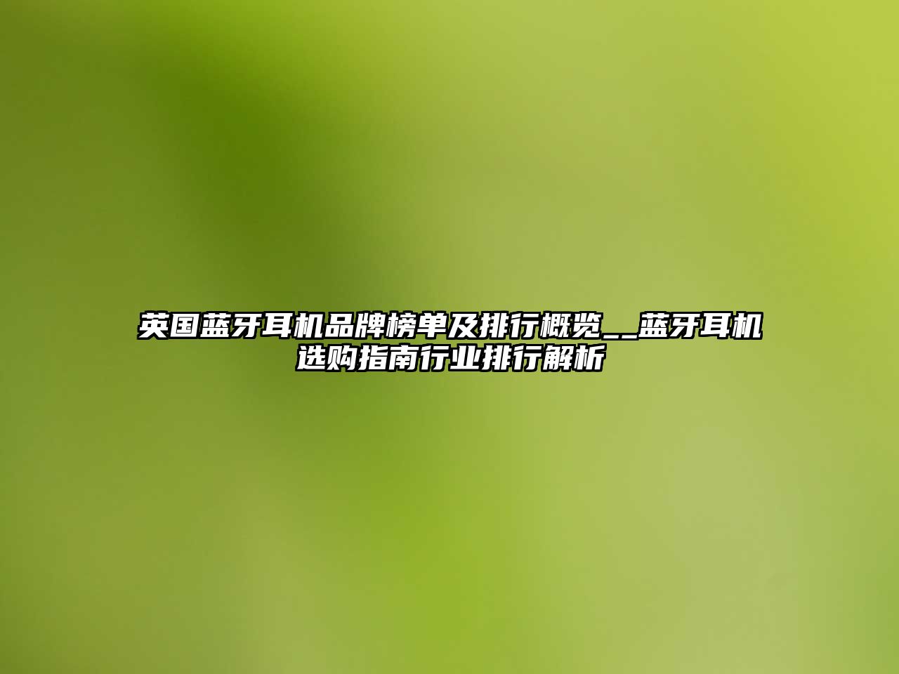英國(guó)藍(lán)牙耳機(jī)品牌榜單及排行概覽__藍(lán)牙耳機(jī)選購(gòu)指南行業(yè)排行解析