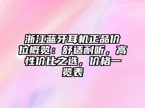 浙江藍牙耳機正品價位概覽：舒適耐聽，高性價比之選，價格一覽表