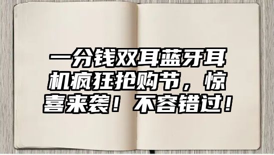 一分錢(qián)雙耳藍(lán)牙耳機(jī)瘋狂搶購(gòu)節(jié)，驚喜來(lái)襲！不容錯(cuò)過(guò)！