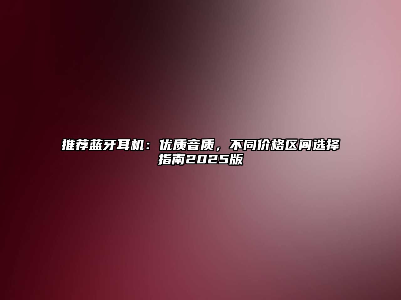 推薦藍(lán)牙耳機(jī)：優(yōu)質(zhì)音質(zhì)，不同價(jià)格區(qū)間選擇指南2025版